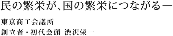 民の繁栄が、国の繁栄につながる―東京商工会議所 創立者・初代会頭 渋沢栄一