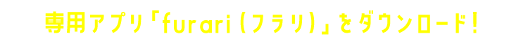 専用アプリ「furari（フラリ）」をダウンロード！