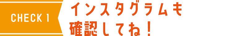 CHECK1 インスタグラムも確認してね！